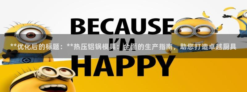 易倍思怎么样：**优化后的标题：**热压铝锅模具：全面的