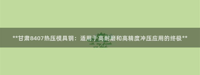 emc易倍ios官网：**甘肃8407热压模具钢：适用于