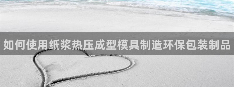 易倍申服用方法：如何使用纸浆热压成型模具制造环保包装制品
