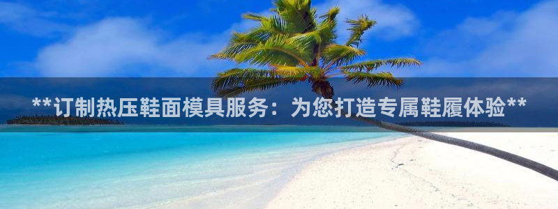 易倍纤瘦身三部曲的价格：**订制热压鞋面模具服务：为您打