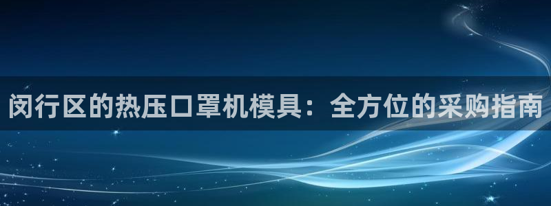 emc全站下载：闵行区的热压口罩机模具：全方位的采购指南