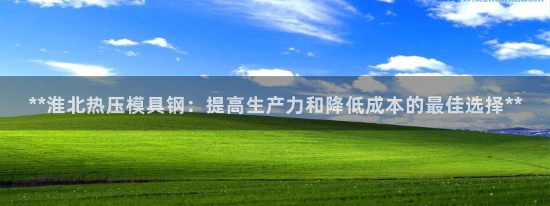 EMC易倍官网招聘：**淮北热压模具钢：提高生产力和降低