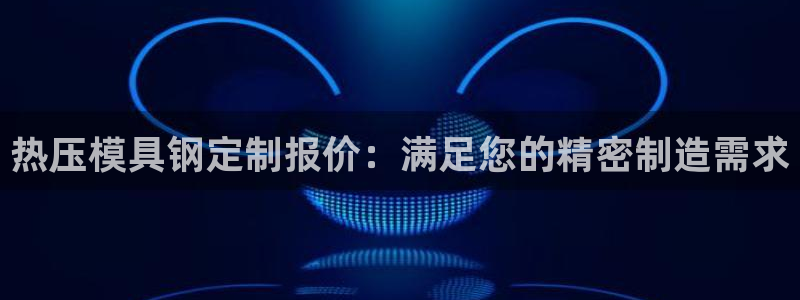 EMC易倍官方平台：热压模具钢定制报价：满足您的精密制造