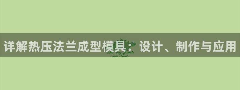 emc易倍穆里尼奥：详解热压法兰成型模具：设计、制作与应