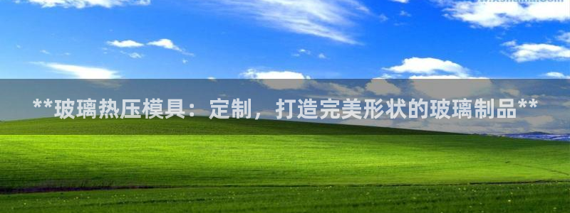 易倍全站：**玻璃热压模具：定制，打造完美形状的玻璃制品