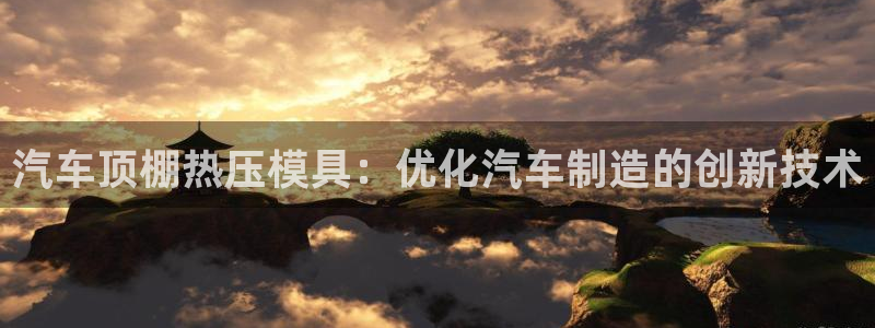 emc易倍下载：汽车顶棚热压模具：优化汽车制造的创新技术
