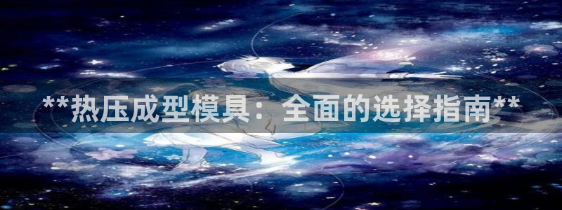 emc倍频：**热压成型模具：全面的选择指南**