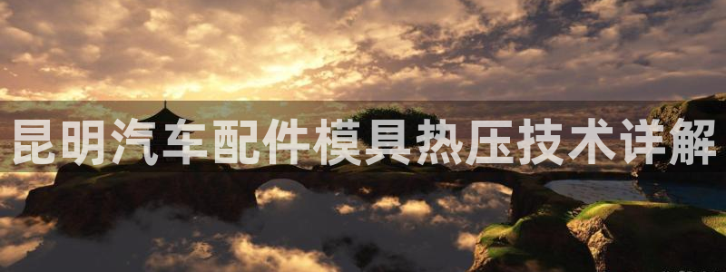 易倍下载地址：昆明汽车配件模具热压技术详解