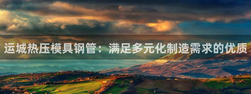 易倍电竞,有球必应：运城热压模具钢管：满足多元化制造需求