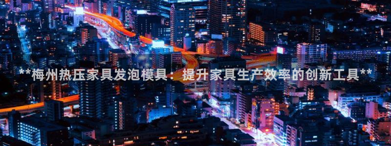 emc易倍官网登录首页：**梅州热压家具发泡模具：提升家