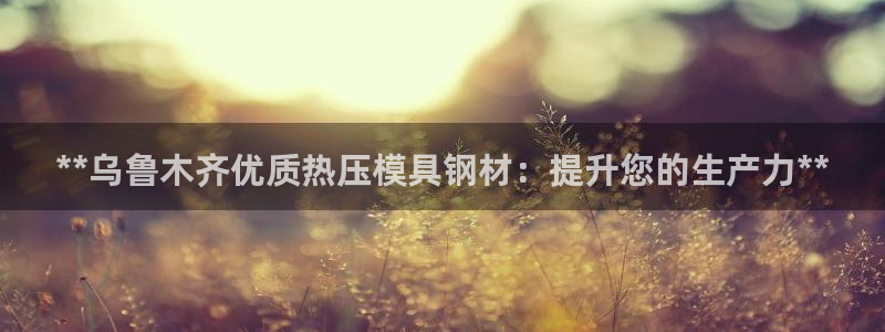 易倍申的包装规格：**乌鲁木齐优质热压模具钢材：提升您的