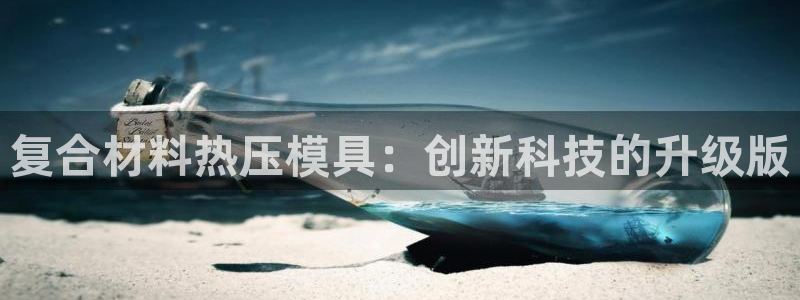 emc易倍下载：复合材料热压模具：创新科技的升级版
