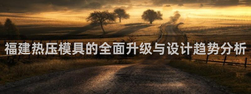 emc易倍官网app官网：福建热压模具的全面升级与设计趋