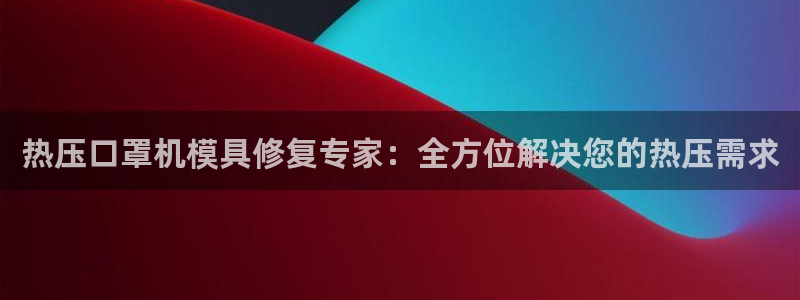 易倍单词官方网站登录：热压口罩机模具修复专家：全方位解决