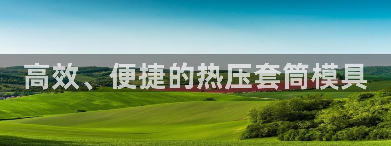 易倍电竞：高效、便捷的热压套筒模具