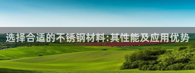 易倍纤价格：选择合适的不锈钢材料:其性能及应用优势