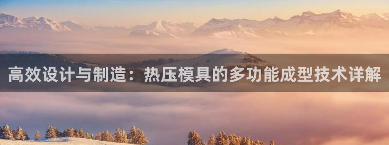 emc全站ag：高效设计与制造：热压模具的多功能成型技术