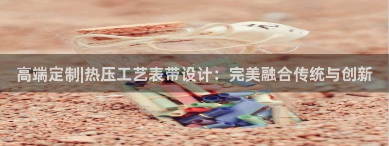 emc备份软件：高端定制|热压工艺表带设计：完美融合传统