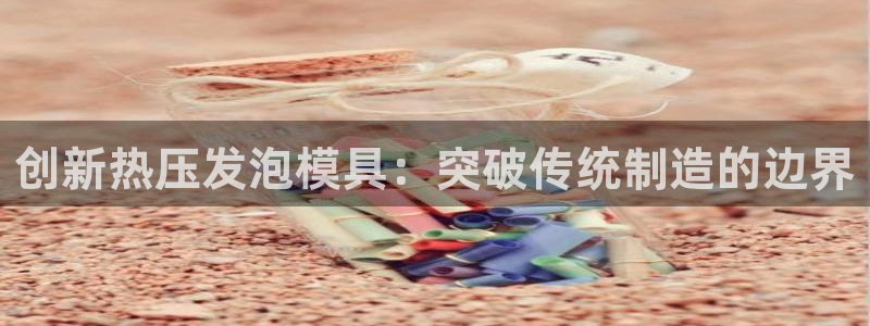emc易倍全站：创新热压发泡模具：突破传统制造的边界