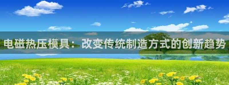 易倍申的价格：电磁热压模具：改变传统制造方式的创新趋势