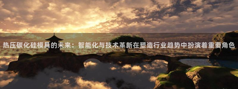 易倍全站下载：热压碳化硅模具的未来：智能化与技术革新在塑
