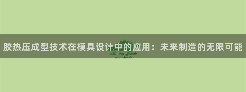 易倍申片的功效与作用：胶热压成型技术在模具设计中的应用：