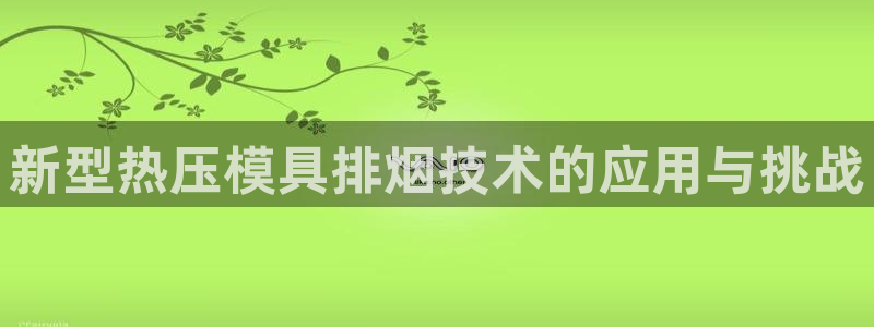 易倍电竞：新型热压模具排烟技术的应用与挑战