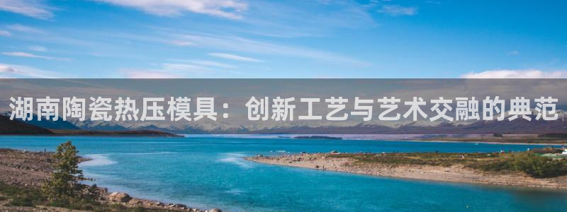 EMC易倍官网招聘:湖南陶瓷热压模具:创新工艺与艺术交融