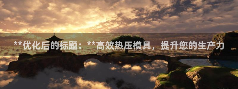 易倍纤多少钱：**优化后的标题：**高效热压模具，提升您