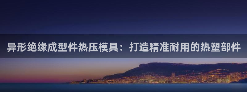 emc易倍官网登录首页:异形绝缘成型件热压模具:打造精准